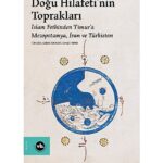 Orta Çağ İslam dünyasının coğrafi hafızası: “Doğu Hilafeti’nin Toprakları”